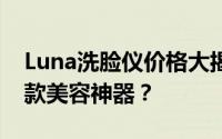 Luna洗脸仪价格大揭秘：多少钱让你拥有这款美容神器？